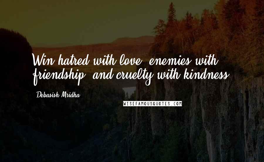 Debasish Mridha Quotes: Win hatred with love, enemies with friendship, and cruelty with kindness.