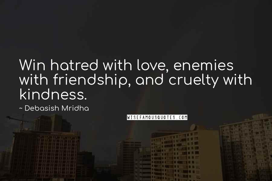 Debasish Mridha Quotes: Win hatred with love, enemies with friendship, and cruelty with kindness.