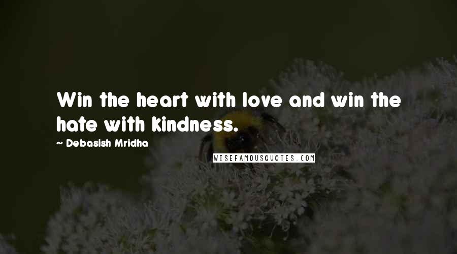 Debasish Mridha Quotes: Win the heart with love and win the hate with kindness.