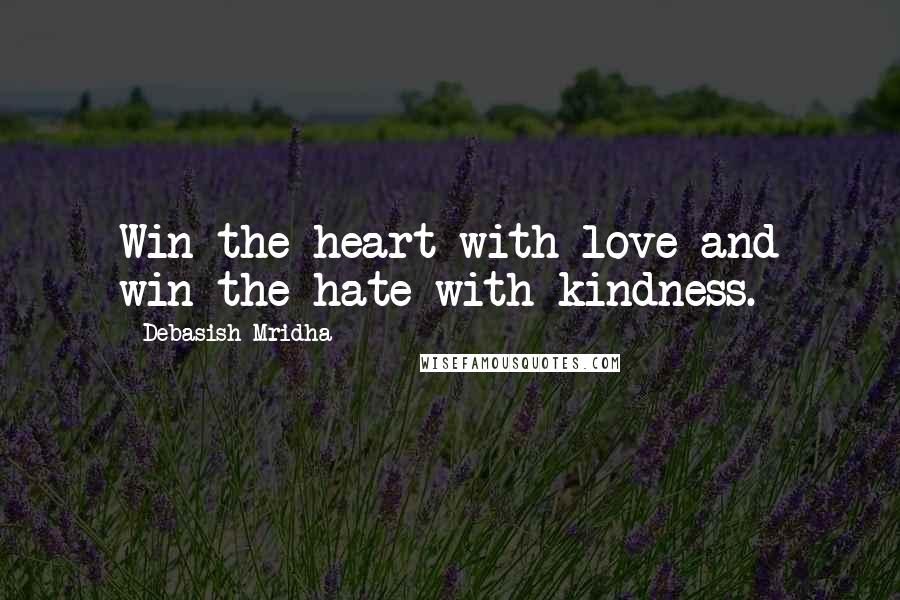 Debasish Mridha Quotes: Win the heart with love and win the hate with kindness.