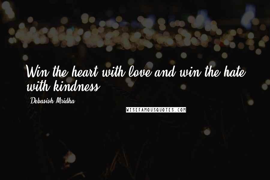 Debasish Mridha Quotes: Win the heart with love and win the hate with kindness.