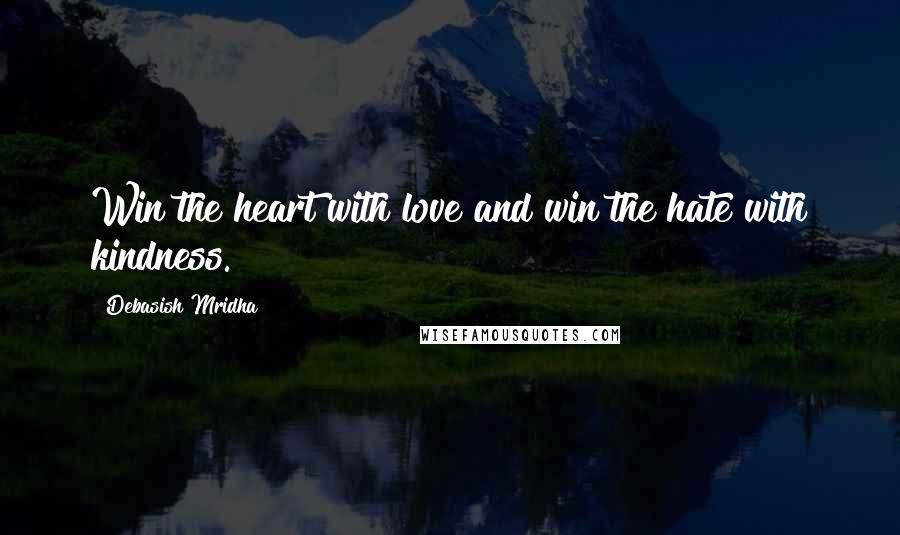 Debasish Mridha Quotes: Win the heart with love and win the hate with kindness.
