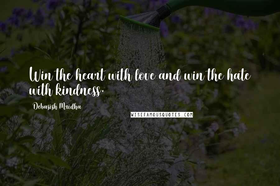 Debasish Mridha Quotes: Win the heart with love and win the hate with kindness.
