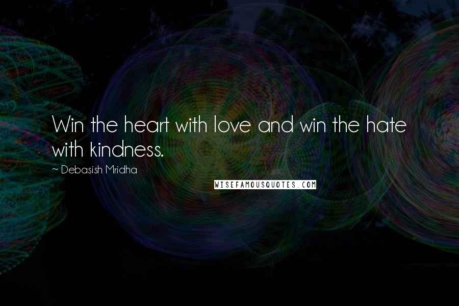 Debasish Mridha Quotes: Win the heart with love and win the hate with kindness.