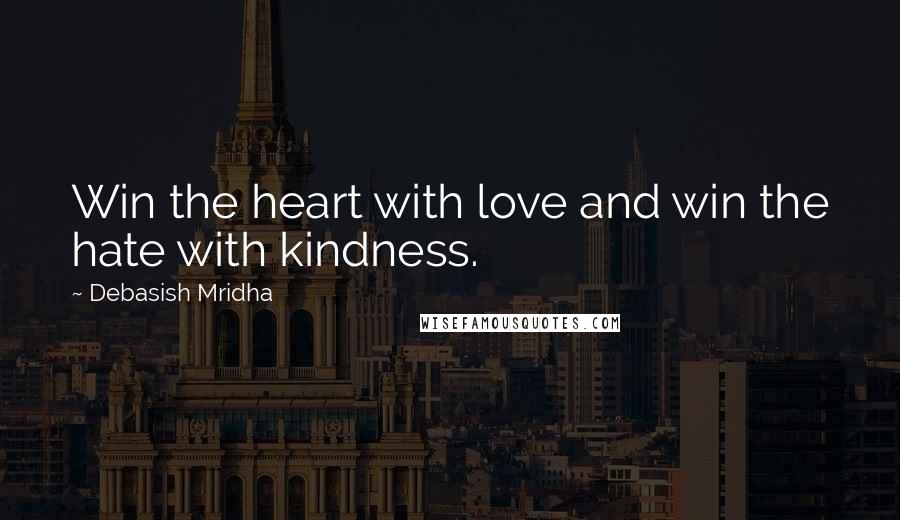 Debasish Mridha Quotes: Win the heart with love and win the hate with kindness.