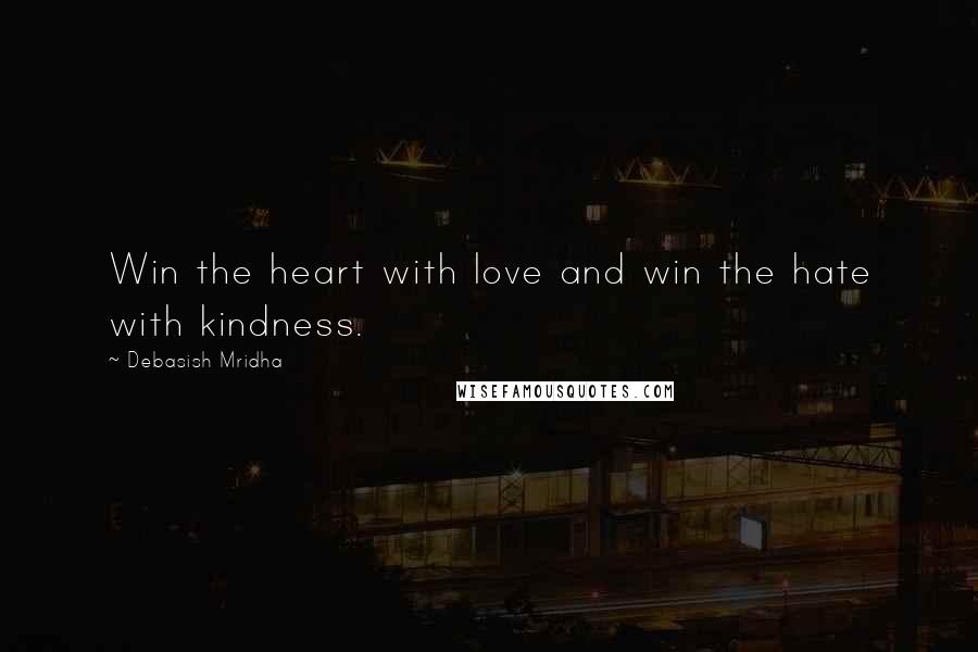 Debasish Mridha Quotes: Win the heart with love and win the hate with kindness.