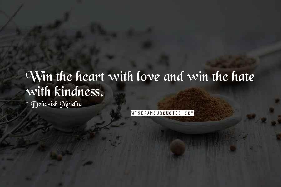 Debasish Mridha Quotes: Win the heart with love and win the hate with kindness.
