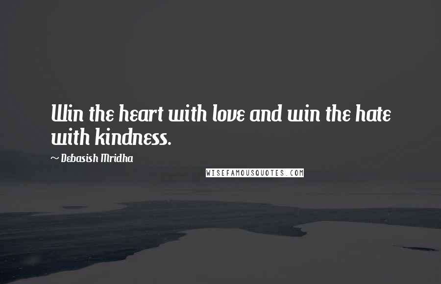 Debasish Mridha Quotes: Win the heart with love and win the hate with kindness.