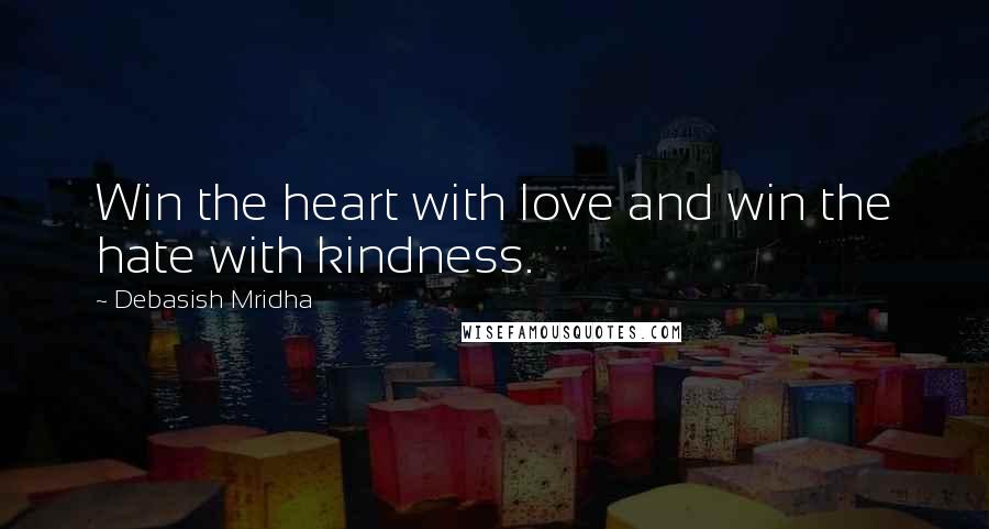 Debasish Mridha Quotes: Win the heart with love and win the hate with kindness.
