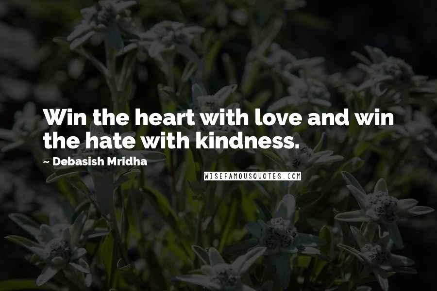 Debasish Mridha Quotes: Win the heart with love and win the hate with kindness.