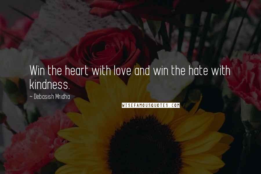 Debasish Mridha Quotes: Win the heart with love and win the hate with kindness.