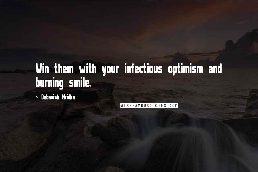 Debasish Mridha Quotes: Win them with your infectious optimism and burning smile.