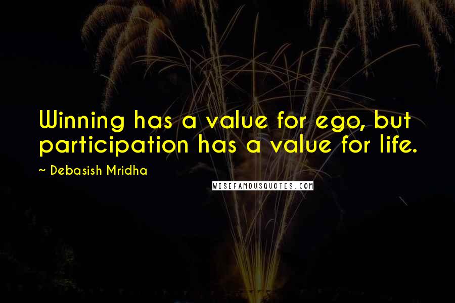 Debasish Mridha Quotes: Winning has a value for ego, but participation has a value for life.