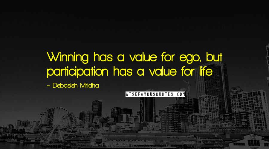 Debasish Mridha Quotes: Winning has a value for ego, but participation has a value for life.