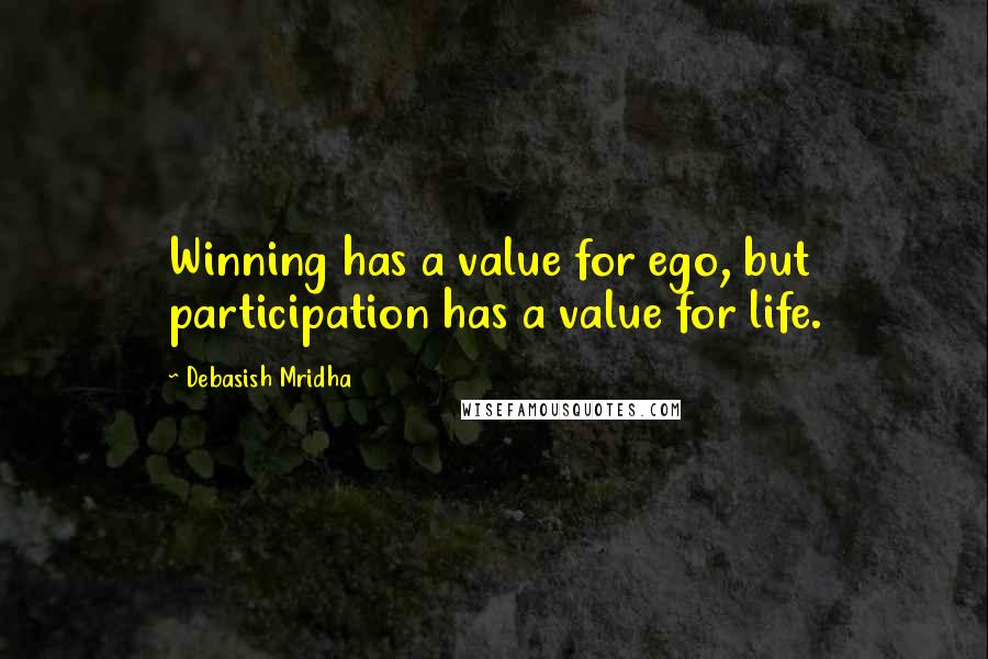 Debasish Mridha Quotes: Winning has a value for ego, but participation has a value for life.