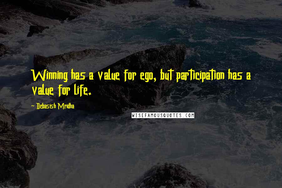 Debasish Mridha Quotes: Winning has a value for ego, but participation has a value for life.