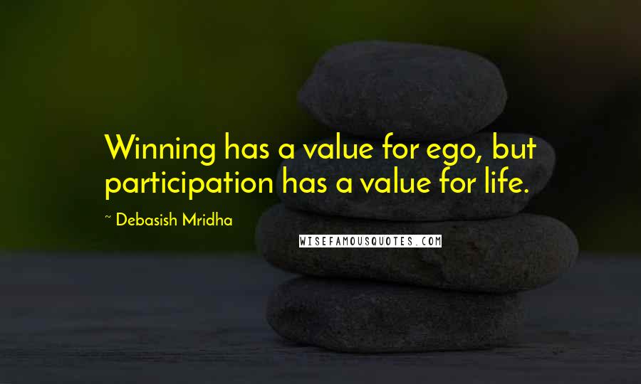 Debasish Mridha Quotes: Winning has a value for ego, but participation has a value for life.
