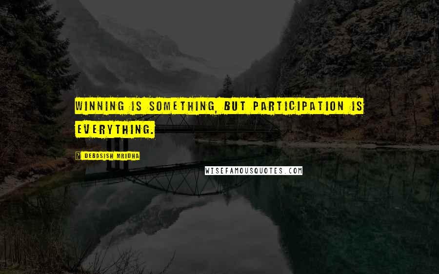 Debasish Mridha Quotes: Winning is something, but participation is everything.