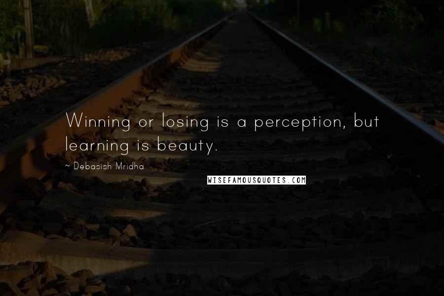 Debasish Mridha Quotes: Winning or losing is a perception, but learning is beauty.