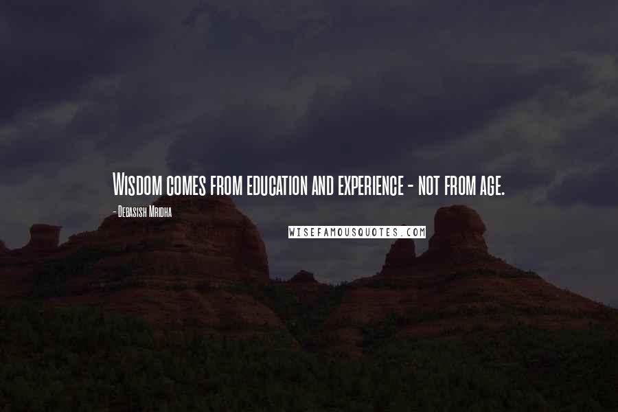 Debasish Mridha Quotes: Wisdom comes from education and experience - not from age.