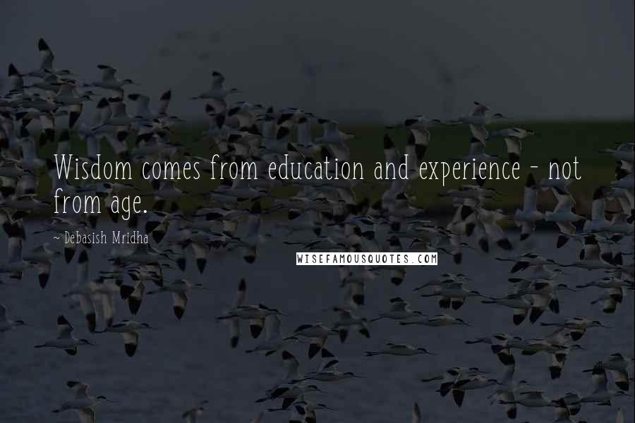 Debasish Mridha Quotes: Wisdom comes from education and experience - not from age.