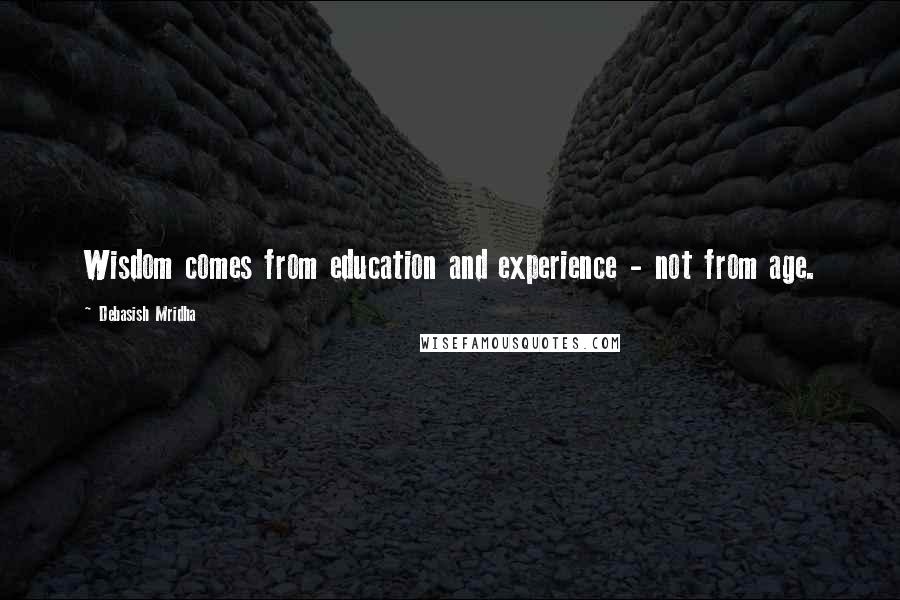 Debasish Mridha Quotes: Wisdom comes from education and experience - not from age.