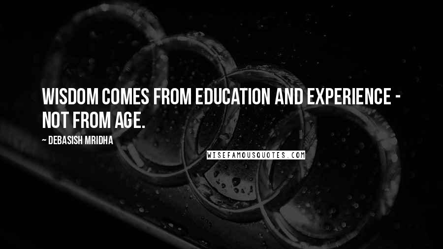Debasish Mridha Quotes: Wisdom comes from education and experience - not from age.
