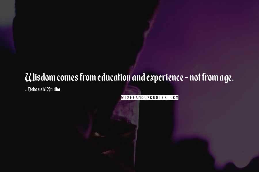 Debasish Mridha Quotes: Wisdom comes from education and experience - not from age.
