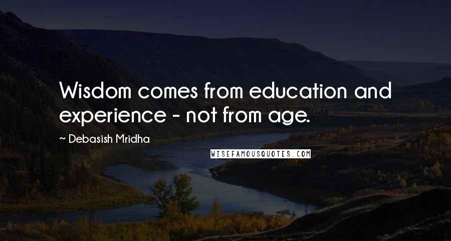 Debasish Mridha Quotes: Wisdom comes from education and experience - not from age.