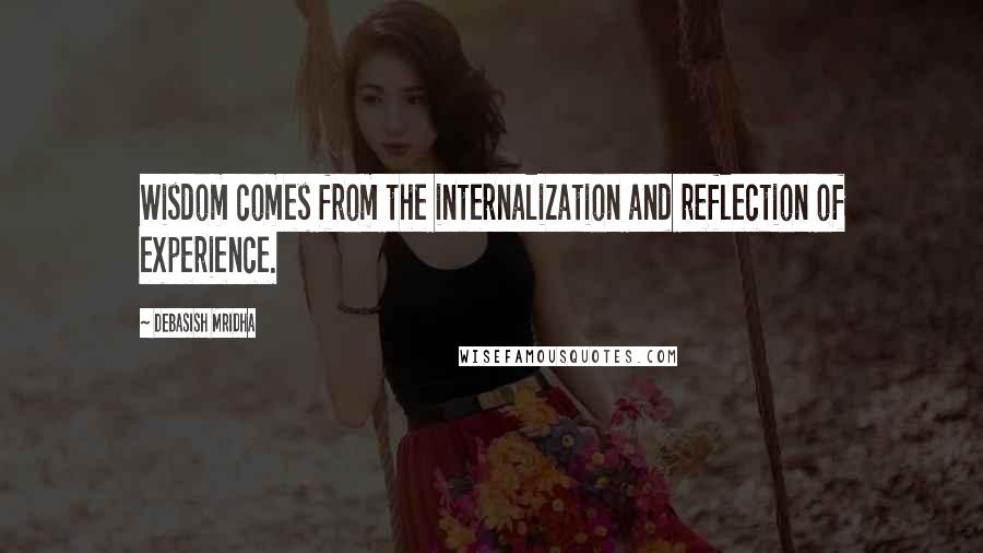 Debasish Mridha Quotes: Wisdom comes from the internalization and reflection of experience.