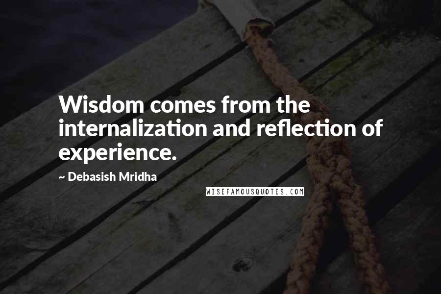 Debasish Mridha Quotes: Wisdom comes from the internalization and reflection of experience.