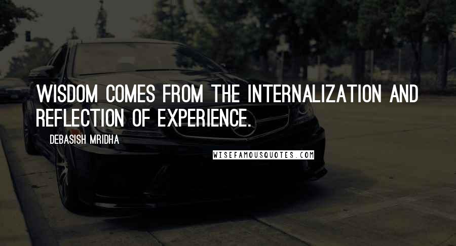 Debasish Mridha Quotes: Wisdom comes from the internalization and reflection of experience.