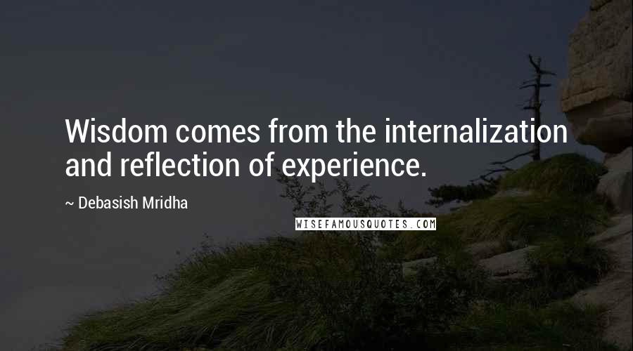 Debasish Mridha Quotes: Wisdom comes from the internalization and reflection of experience.