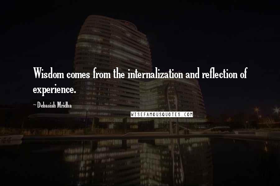 Debasish Mridha Quotes: Wisdom comes from the internalization and reflection of experience.