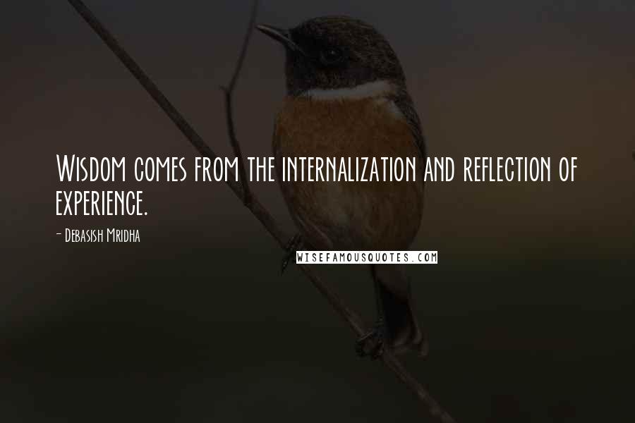 Debasish Mridha Quotes: Wisdom comes from the internalization and reflection of experience.