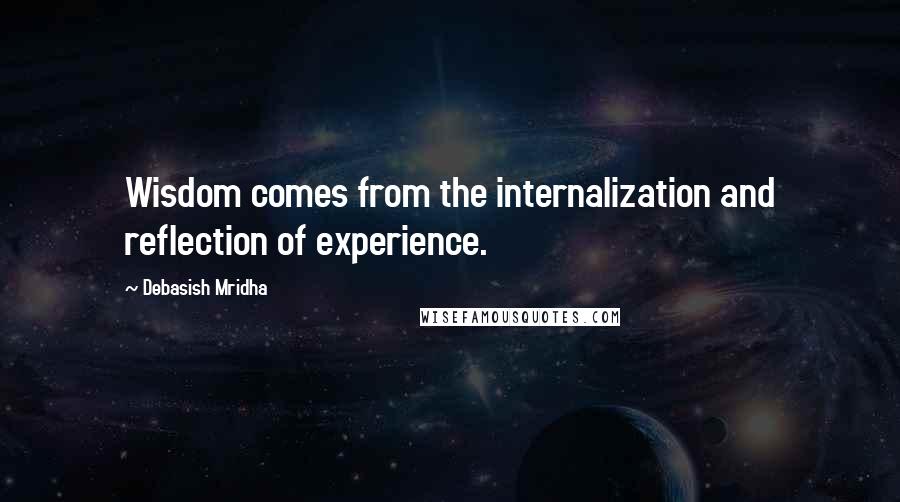 Debasish Mridha Quotes: Wisdom comes from the internalization and reflection of experience.