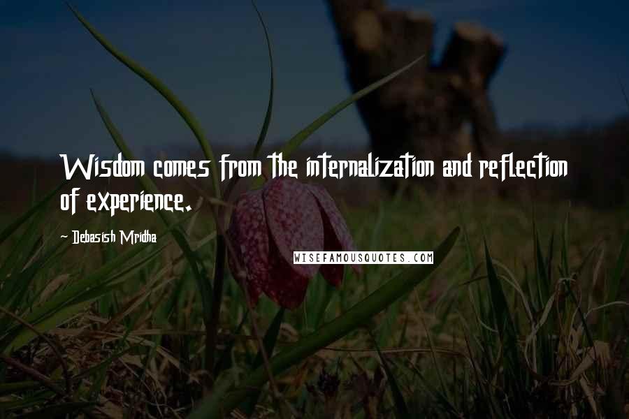 Debasish Mridha Quotes: Wisdom comes from the internalization and reflection of experience.