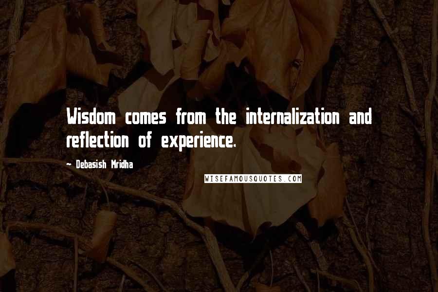 Debasish Mridha Quotes: Wisdom comes from the internalization and reflection of experience.