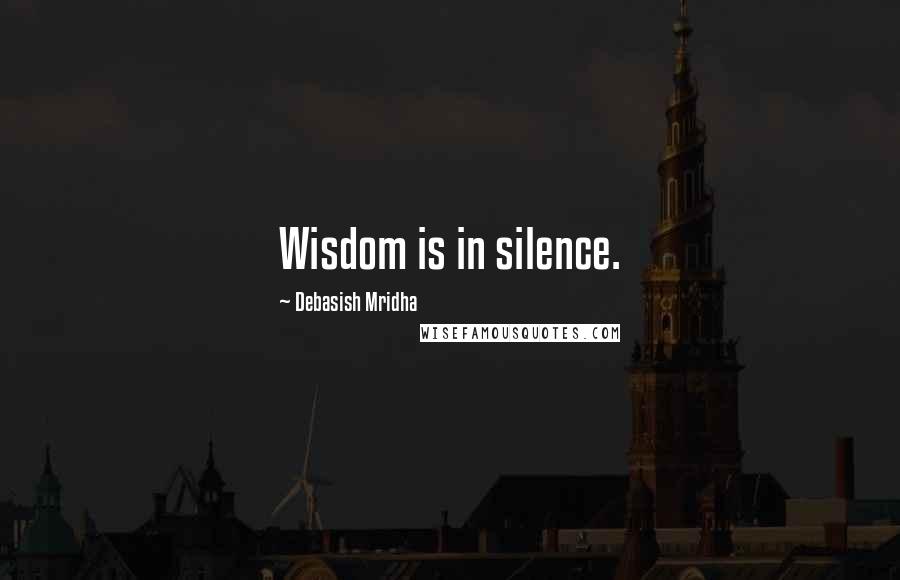 Debasish Mridha Quotes: Wisdom is in silence.