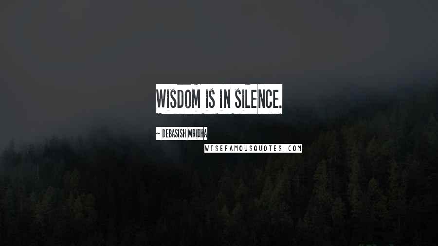 Debasish Mridha Quotes: Wisdom is in silence.