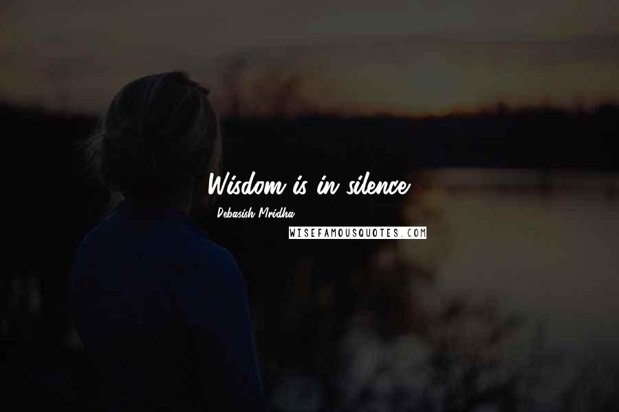 Debasish Mridha Quotes: Wisdom is in silence.