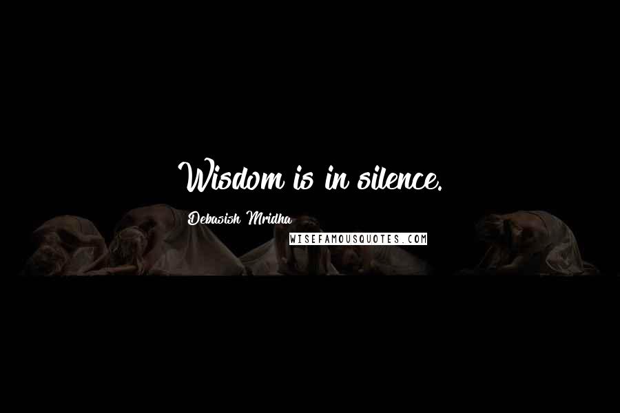 Debasish Mridha Quotes: Wisdom is in silence.