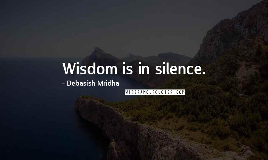Debasish Mridha Quotes: Wisdom is in silence.