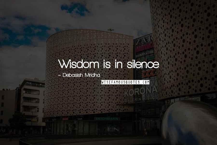 Debasish Mridha Quotes: Wisdom is in silence.