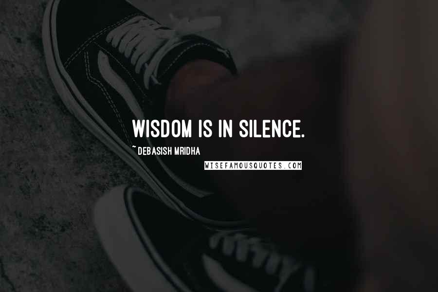 Debasish Mridha Quotes: Wisdom is in silence.