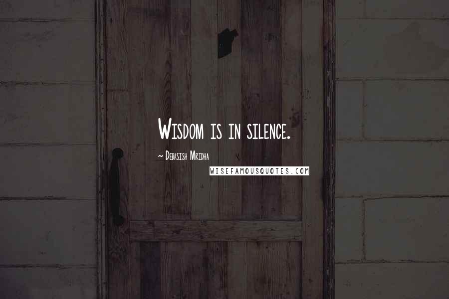 Debasish Mridha Quotes: Wisdom is in silence.