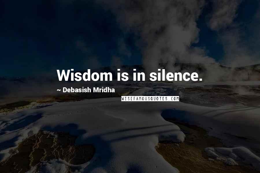 Debasish Mridha Quotes: Wisdom is in silence.