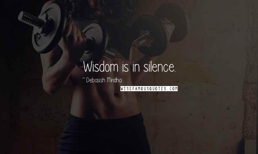 Debasish Mridha Quotes: Wisdom is in silence.