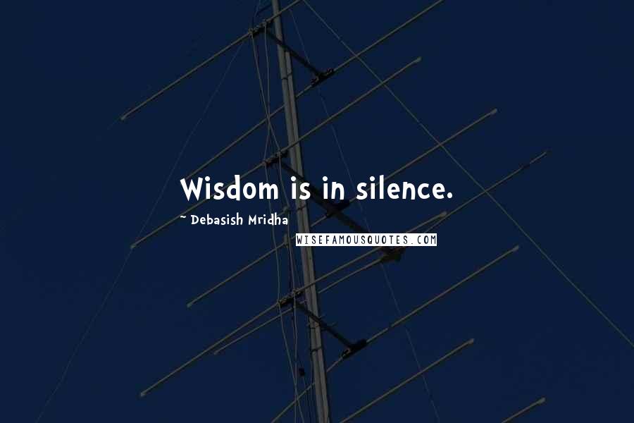 Debasish Mridha Quotes: Wisdom is in silence.