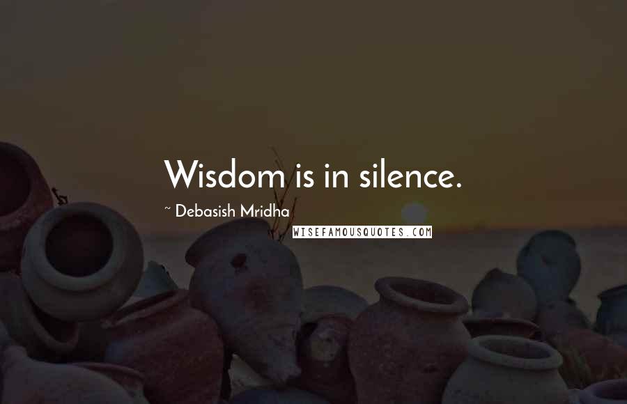 Debasish Mridha Quotes: Wisdom is in silence.